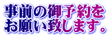 事前の御予約を お願い致します。